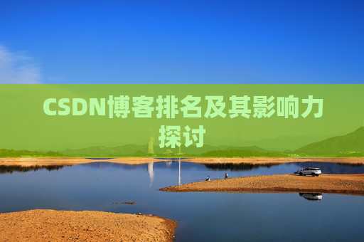 CSDN博客排名及其影响力探讨 CSDN博客排名及其影响力探讨