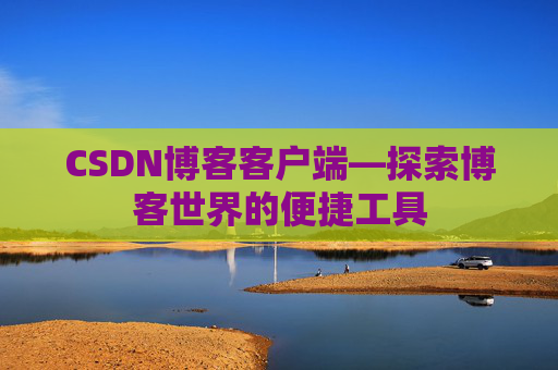 CSDN博客客户端—探索博客世界的便捷工具
